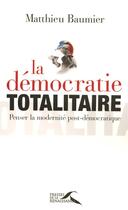 Couverture du livre « La démocratie totalitaire : penser la modernité post-démocratique » de Matthieu Baumier aux éditions Presses De La Renaissance