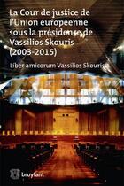 Couverture du livre « La Cour de justice de l'Union européenne sous la présidence de Vassilios Skouris (2003-2015) ; liber amicorum Vassilios Skouris » de  aux éditions Bruylant