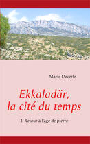 Couverture du livre « Ekkaladar, la cité du temps ; retour à l'âge de pierre » de Marie Decerle aux éditions Books On Demand