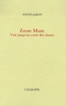 Couverture du livre « Zoran music - voir jusqu'au coeur des choses » de Steven Jaron aux éditions L'echoppe