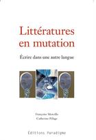 Couverture du livre « Littératures en mutation, écrire dans une autre langue » de Catherine Pelage et Francoise Morcillo aux éditions Paradigme