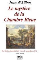 Couverture du livre « Les enquêtes de Louis Fronsac T.3 ; le mystère de la chambre bleue » de Jean D' Aillon aux éditions Jean Louis Roos