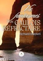 Couverture du livre « Vie, fantasmes d'un gaulois réfractaire » de Bernard Bruyneel aux éditions Le Lys Bleu