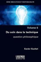 Couverture du livre « Du soin dans la technique : question philosophique (volume 6) » de Xavier Guchet aux éditions Iste