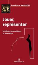 Couverture du livre « Jouer, représenter ; pratiques dramatiques et formation » de Jean-Pierre Ryngaert aux éditions Armand Colin