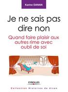 Couverture du livre « Je ne sais pas dire non ; quand faire plaisir aux autres rime avec oubli de soi » de Karine Danan aux éditions Eyrolles