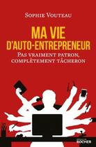 Couverture du livre « Ma vie d'auto-entrepreneur ; pas vraiment patron, complètement tâcheron » de Sophie Vouteau aux éditions Rocher