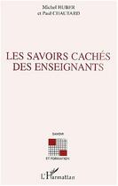 Couverture du livre « LES SAVOIRS CACHÉS DES ENSEIGNANTS » de Michel Huber et Paul Chautard aux éditions Editions L'harmattan