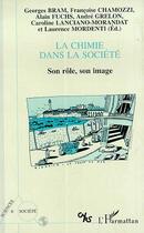 Couverture du livre « La chimie dans la société ; son rôle, son image » de Andre Grelon et Georges Bram et Francoise Chamozzi et Alain Fuchs et Collectif aux éditions Editions L'harmattan