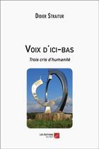 Couverture du livre « Voix d'ici-bas : Trois cris d'humanité » de Didier Straitur aux éditions Editions Du Net