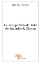 Couverture du livre « La lutte spirituelle de l'orbe des sentinelles de l'éponge » de Jean De La Rosiere aux éditions Edilivre