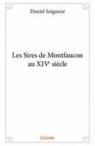 Couverture du livre « Les sires de Montfaucon au XIVe siècle » de Daniel Seigneur aux éditions Edilivre