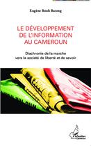 Couverture du livre « Le développement de l'information au Cameroun ; diachronie de la marche vers la société de liberté et de savoir » de Eugene Booh Bateng aux éditions L'harmattan