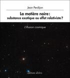 Couverture du livre « La matière noire : substance exotique ou effet relativiste ? » de Jean Perdijon aux éditions Desiris