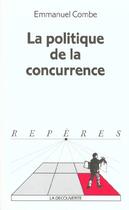 Couverture du livre « La Politique De La Concurrence » de Emmanuel Combe aux éditions La Decouverte