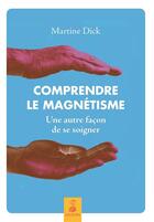 Couverture du livre « Comprendre le magnétisme ; une autre façon de se soigner » de Martine Dick aux éditions Dauphin