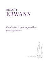 Couverture du livre « On s'arrête là pour aujourd'hui : Journal de psychanalyse » de Erwann Benoit aux éditions Pu De Montreal