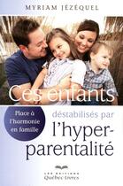 Couverture du livre « Ces enfants déstabilisés par l'hyperparentalité » de Myriam Jezequel aux éditions Les Éditions Québec-livres