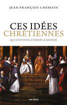 Couverture du livre « Ces idées chrétiennes qui ont bouleversé le monde » de Jean-Francois Chemain aux éditions Artege