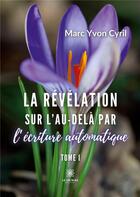 Couverture du livre « La révélation sur l'au-delà par l'écriture automatique : Tome I » de Revertegat Marc aux éditions Le Lys Bleu