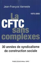 Couverture du livre « La CFTC sans complexes ; 30 années de syndicalisme de construction sociale » de Jean-Francois Vanneste aux éditions Frederic Aimard