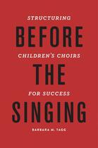 Couverture du livre « Before the Singing: Structuring Children's Choirs for Success » de Tagg Barbara aux éditions Oxford University Press Usa