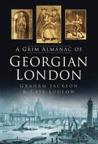 Couverture du livre « A Grim Almanac of Georgian London » de Ludlow Cate aux éditions History Press Digital