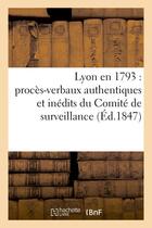 Couverture du livre « Lyon en 1793 : proces-verbaux authentiques et inedits du comite de surveillance de la section - des » de  aux éditions Hachette Bnf