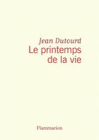 Couverture du livre « Le printemps de la vie » de Jean Dutourd aux éditions Flammarion