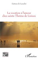 Couverture du livre « La vocation à l'amour chez sainte Thérèse de Lisieux » de Gaetane De Lansalut aux éditions L'harmattan