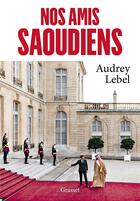 Couverture du livre « Nos amis saoudiens » de Lebel Audrey aux éditions Grasset Et Fasquelle