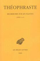 Couverture du livre « Recherches sur les plantes Tome 1 ; livre 1-2 » de Theophraste aux éditions Belles Lettres