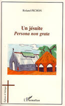 Couverture du livre « Un jésuite ; persona non grata » de Roland Pichon aux éditions L'harmattan