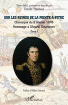 Couverture du livre « Sur les ruines de la Pointe-à-Pitre t.1 ; chronique du 8 fevrier 1843 ; hommage à l'Amiral Gourbeyre » de Claude Thiebaut aux éditions L'harmattan