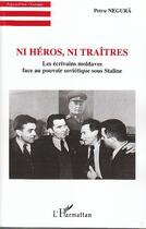 Couverture du livre « Ni héros ni traitres ; les écrivains moldaves face au pouvoir soviétique sous Staline » de Petru Negura aux éditions Editions L'harmattan