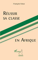 Couverture du livre « Réussir sa classe en Afrique » de Francois Fotso aux éditions Editions L'harmattan