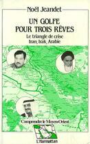 Couverture du livre « Un golfe pour trois rêves ; le triangle de crise Iran, Irak, Arabie » de Noel Jeandet aux éditions Editions L'harmattan