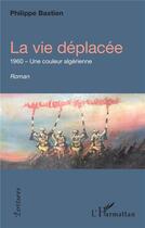 Couverture du livre « La vie déplacée : 1960, une couleur algérienne » de Philippe Bastien aux éditions L'harmattan
