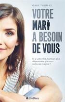 Couverture du livre « Votre mari a besoin de vous ; découvrez comment Dieu utilise les épouses pour façonner le coeur de leurs maris » de Gary Thomas aux éditions Blf Europe