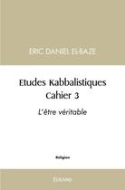 Couverture du livre « Etudes kabbalistiques - cahier 3 : l'etre veritable » de Daniel El-Baze Eric aux éditions Edilivre