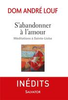 Couverture du livre « S'abandonner à l'amour ; méditations à Sainte-Lioba » de Andre Louf aux éditions Salvator