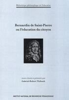 Couverture du livre « Bernardin de Saint-Pierre ou l'éducation du citoyen : Textes choisis et présentés par Gabriel-Robert Thibault » de Bernardin De Saint-P aux éditions Ens Lyon