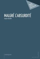 Couverture du livre « Malgré l'absurdité » de Jacques Grouselle aux éditions Mon Petit Editeur