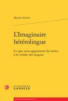 Couverture du livre « L'imaginaire hétérolingue ; ce que nous apprennent les textes à la croisée des langues » de Myriam Suchet aux éditions Classiques Garnier