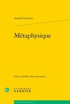 Couverture du livre « Métaphysique » de Arnold Geulincx aux éditions Classiques Garnier