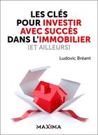 Couverture du livre « Les clés pour investir avec succès dans l'immobilier (et ailleurs) » de Ludovic Breant aux éditions Maxima