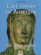 Couverture du livre « L'art roman en auvergne, un autre regard » de Bruno Phalip aux éditions Creer