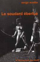Couverture du livre « Le Soudard Eberlue » de Serge Scotto aux éditions L'ecailler Du Sud