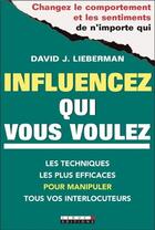 Couverture du livre « Influencez qui vous voulez ; les techniques les plus efficaces pour manipuler tous vos interlocuteurs » de David J. Lieberman aux éditions Leduc