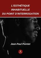 Couverture du livre « L'esthétique inhabituelle du point d'interrogation » de Jean-Paul Pointet aux éditions Le Lys Bleu